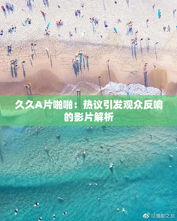 久久A片啪啪：热议引发观众反响的影片解析