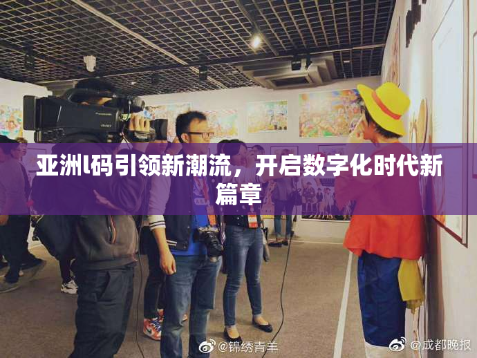 亚洲l码引领新潮流，开启数字化时代新篇章