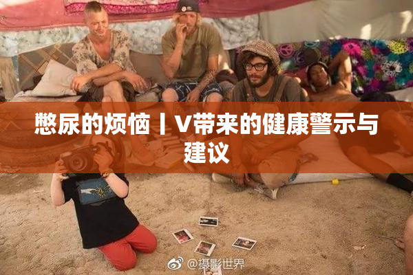 憋尿的烦恼丨V带来的健康警示与建议