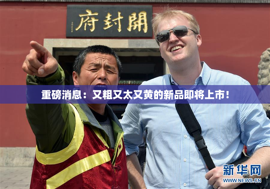 重磅消息：又粗又太又黄的新品即将上市！