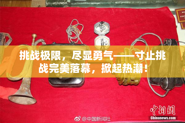 挑战极限，尽显勇气——寸止挑战完美落幕，掀起热潮！