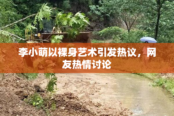 李小萌以裸身艺术引发热议，网友热情讨论