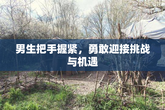 男生把手握紧，勇敢迎接挑战与机遇