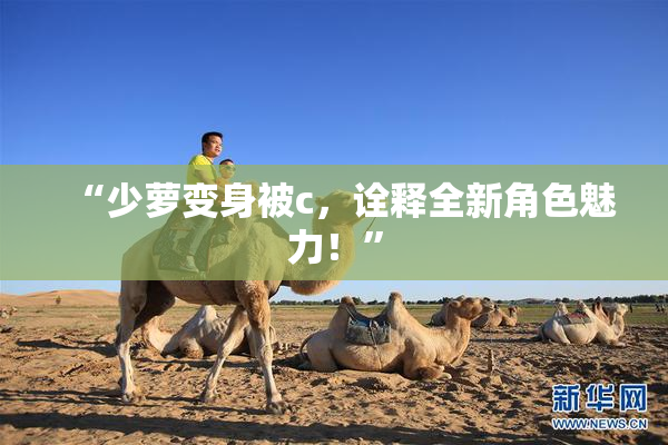“少萝变身被c，诠释全新角色魅力！”