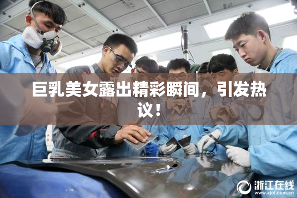 巨乳美女露出精彩瞬间，引发热议！