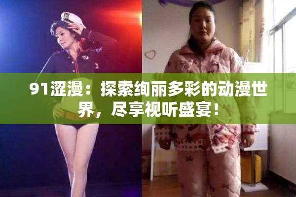91涩漫：探索绚丽多彩的动漫世界，尽享视听盛宴！