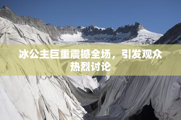 冰公主巨重震撼全场，引发观众热烈讨论