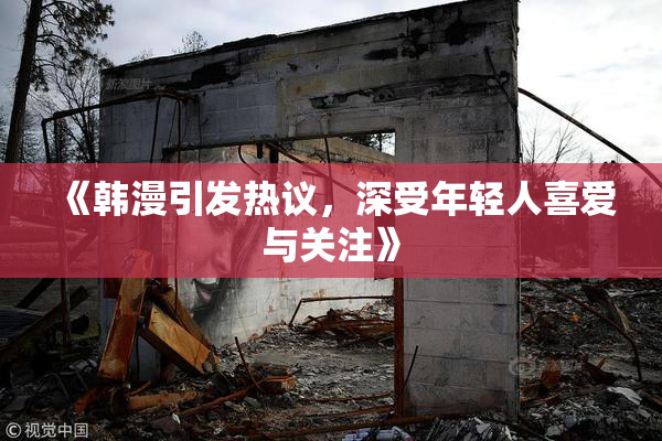 《韩漫引发热议，深受年轻人喜爱与关注》