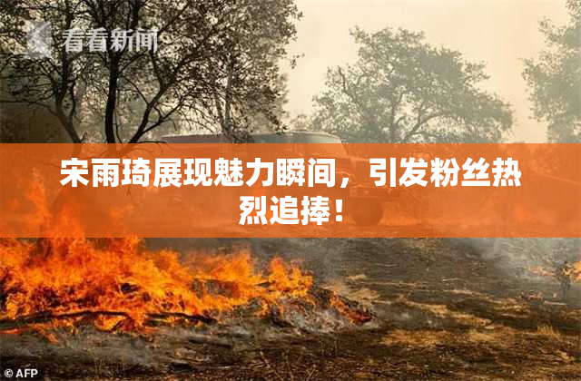 宋雨琦展现魅力瞬间，引发粉丝热烈追捧！