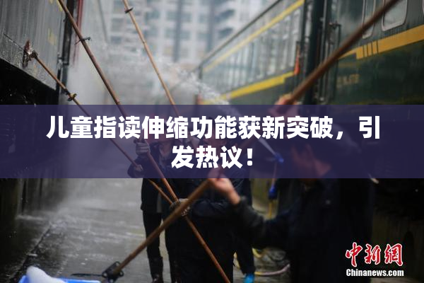 儿童指读伸缩功能获新突破，引发热议！