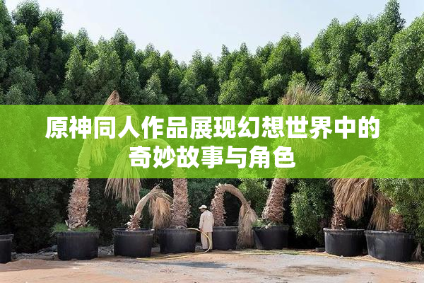 原神同人作品展现幻想世界中的奇妙故事与角色