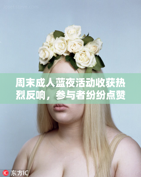 周末成人蓝夜活动收获热烈反响，参与者纷纷点赞江西新闻网