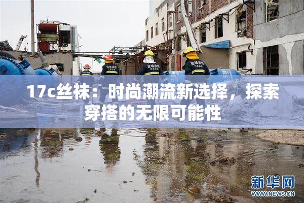 17c丝袜：时尚潮流新选择，探索穿搭的无限可能性