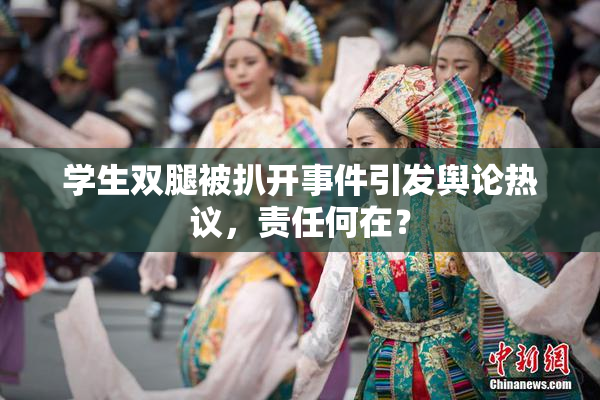 学生双腿被扒开事件引发舆论热议，责任何在？