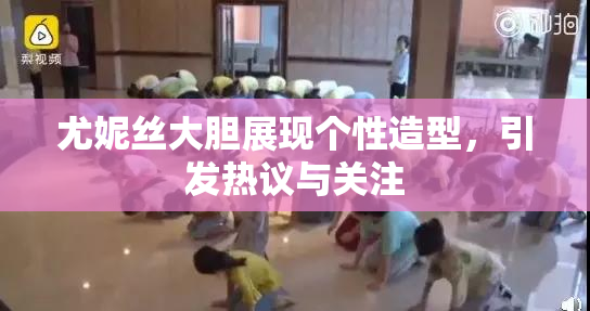 尤妮丝大胆展现个性造型，引发热议与关注