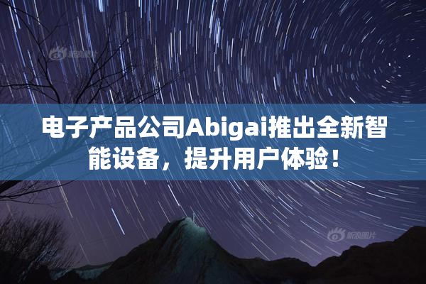 电子产品公司Abigai推出全新智能设备，提升用户体验！