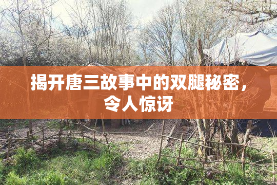 揭开唐三故事中的双腿秘密，令人惊讶