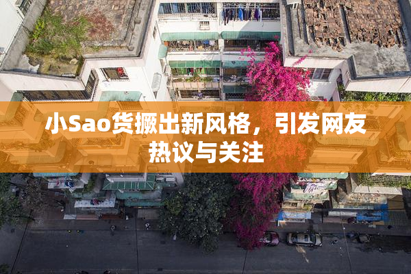 小Sao货撅出新风格，引发网友热议与关注