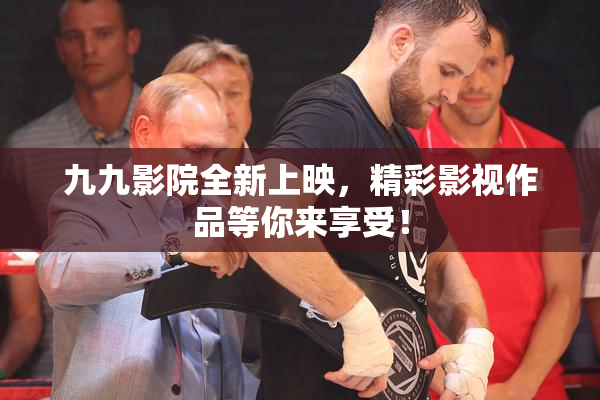 九九影院全新上映，精彩影视作品等你来享受！