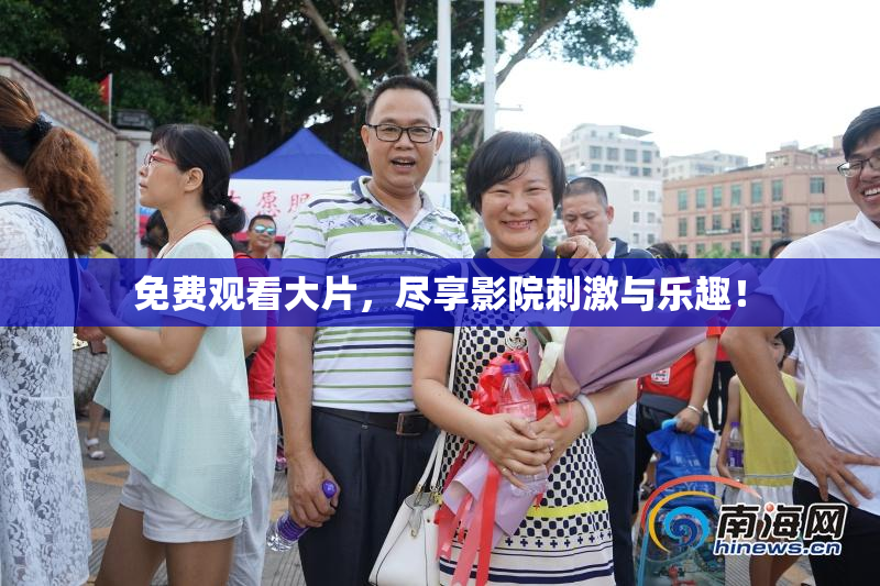 免费观看大片，尽享影院刺激与乐趣！