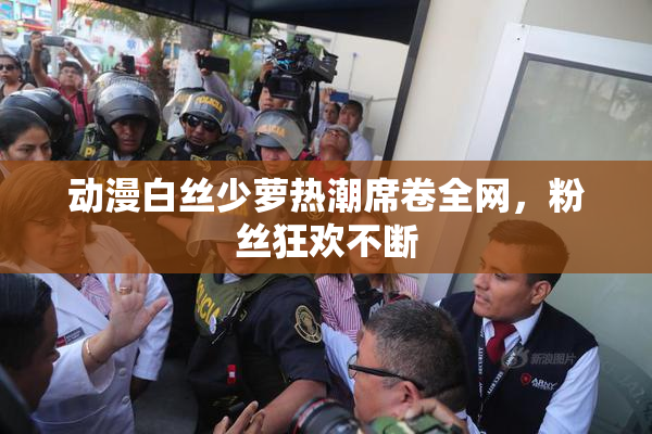 动漫白丝少萝热潮席卷全网，粉丝狂欢不断