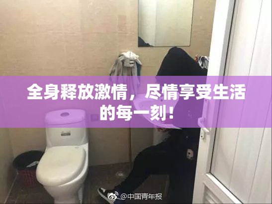 全身释放激情，尽情享受生活的每一刻！