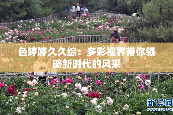 色婷婷久久综：多彩视界带你领略新时代的风采