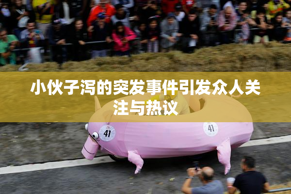 小伙子泻的突发事件引发众人关注与热议
