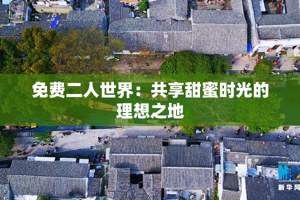 免费二人世界：共享甜蜜时光的理想之地
