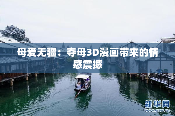 母爱无疆：夺母3D漫画带来的情感震撼