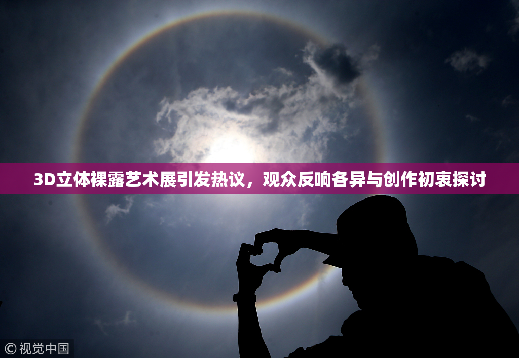 3D立体裸露艺术展引发热议，观众反响各异与创作初衷探讨