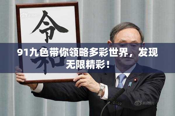 91九色带你领略多彩世界，发现无限精彩！