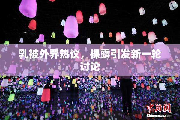 乳被外界热议，裸露引发新一轮讨论