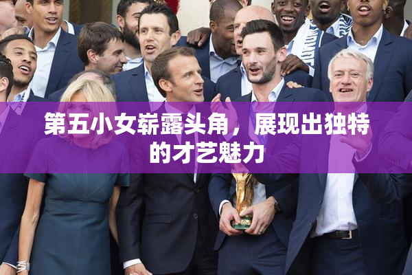 第五小女崭露头角，展现出独特的才艺魅力