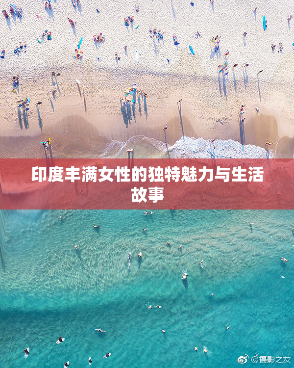 印度丰满女性的独特魅力与生活故事