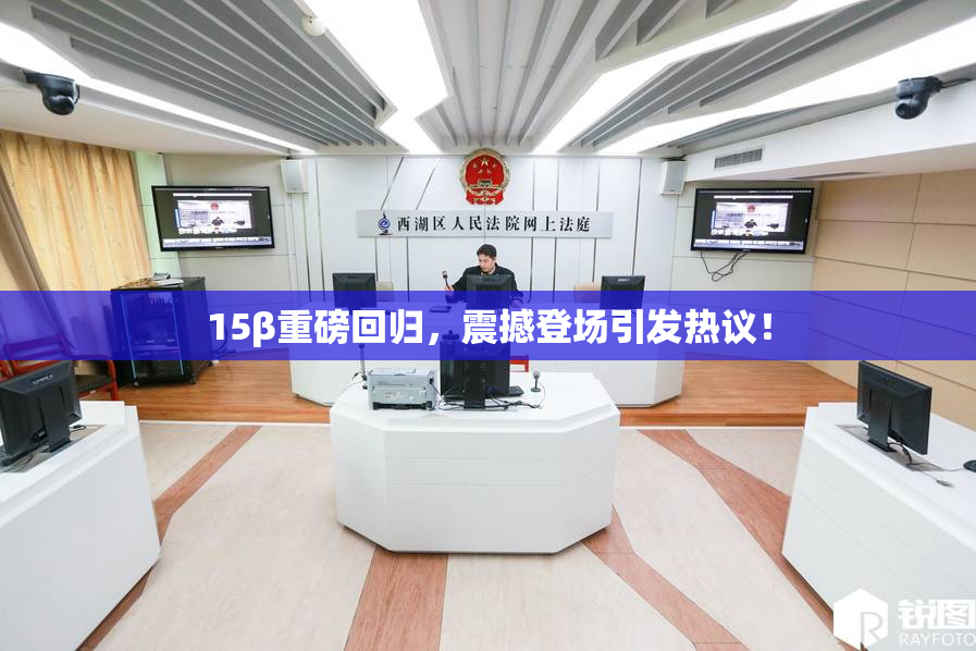 15β重磅回归，震撼登场引发热议！
