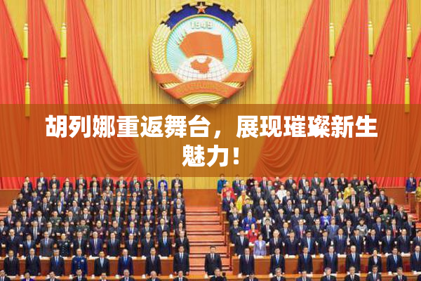 胡列娜重返舞台，展现璀璨新生魅力！