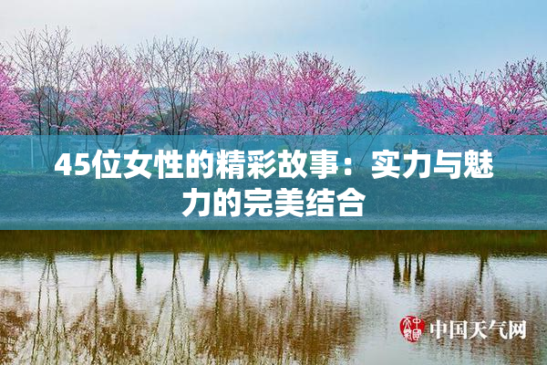 45位女性的精彩故事：实力与魅力的完美结合