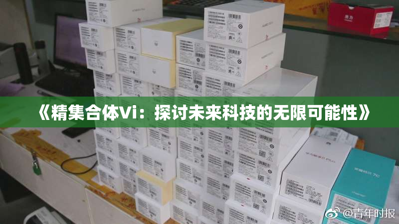 《精集合体Vi：探讨未来科技的无限可能性》
