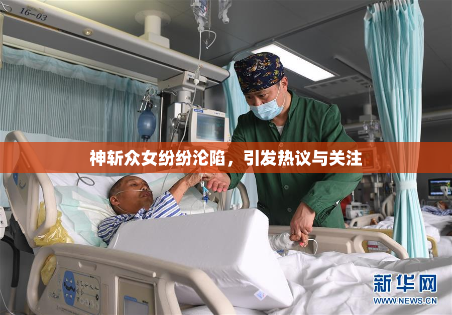 神斩众女纷纷沦陷，引发热议与关注