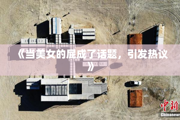 《当美女的屁成了话题，引发热议》