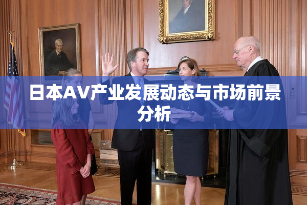 日本AV产业发展动态与市场前景分析