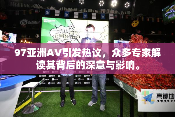 97亚洲AV引发热议，众多专家解读其背后的深意与影响。