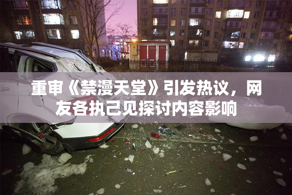 重审《禁漫天堂》引发热议，网友各执己见探讨内容影响