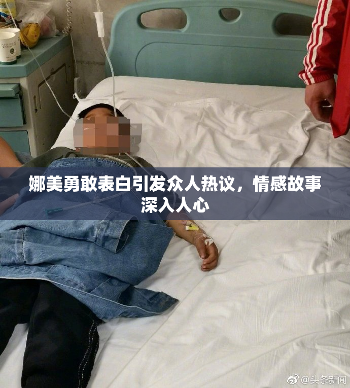 娜美勇敢表白引发众人热议，情感故事深入人心