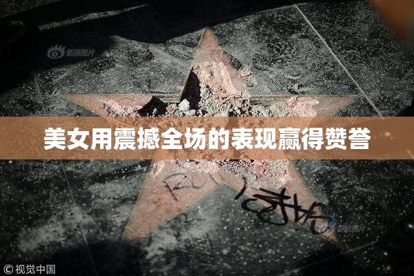 美女用震撼全场的表现赢得赞誉