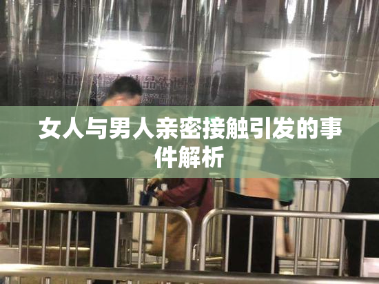 女人与男人亲密接触引发的事件解析