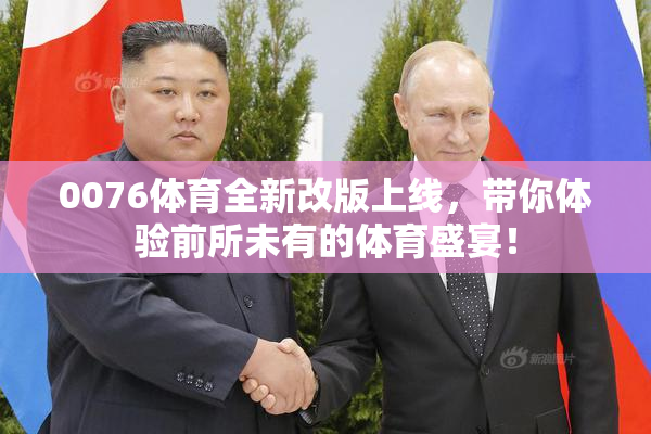 0076体育全新改版上线，带你体验前所未有的体育盛宴！