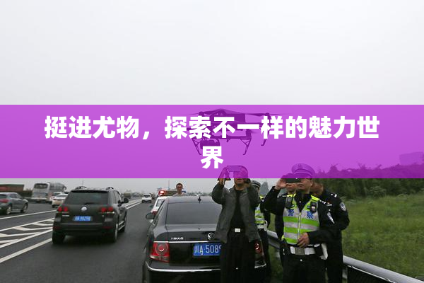 挺进尤物，探索不一样的魅力世界