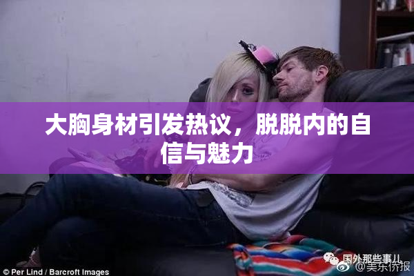 大胸身材引发热议，脱脱内的自信与魅力